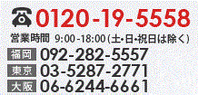 0120-19-5558。営業時間9:00-18:00(土・日・祝日は除く)。福岡：092-282-5557。東京：03-5287-2771。大阪：06-6244-6661